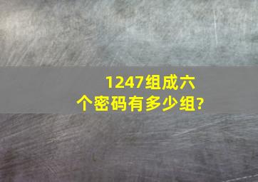 1247组成六个密码有多少组?