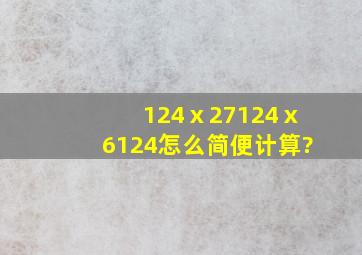 124ⅹ27124ⅹ6124怎么简便计算?