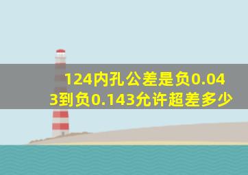 124内孔公差是负0.043到负0.143允许超差多少(