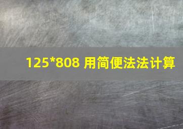 125*808 用简便法法计算