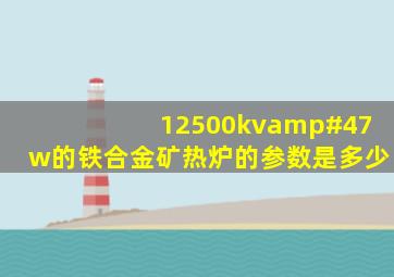 12500kv/w的铁合金矿热炉的参数是多少