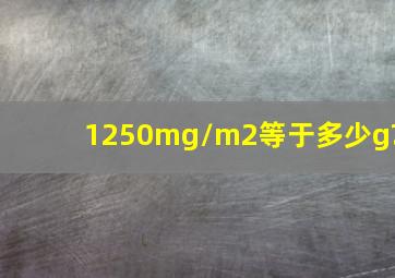 1250mg/m2等于多少g?