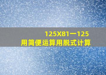 125X81一125用简便运算用脱式计算