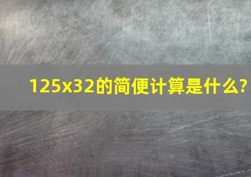 125x32的简便计算是什么?