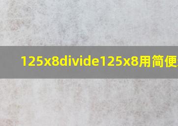 125x8÷125x8用简便运算