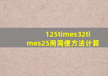 125×32×25用简便方法计算