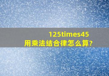 125×45用乘法结合律怎么算?