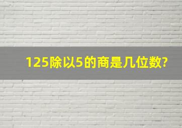 125除以5的商是几位数?