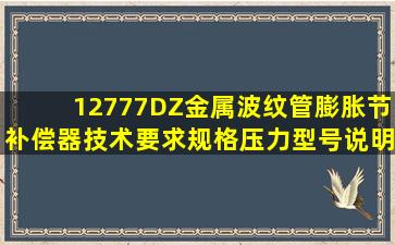 12777DZ金属波纹管膨胀节补偿器技术要求规格压力型号说明