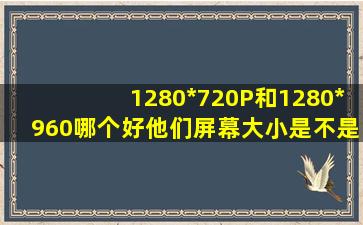 1280*720P和1280*960哪个好,他们屏幕大小是不是一样的。