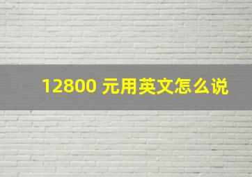 12800 元用英文怎么说