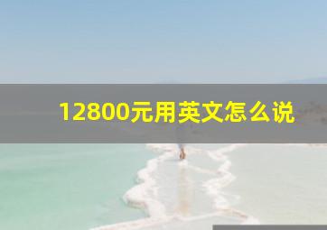 12800元用英文怎么说