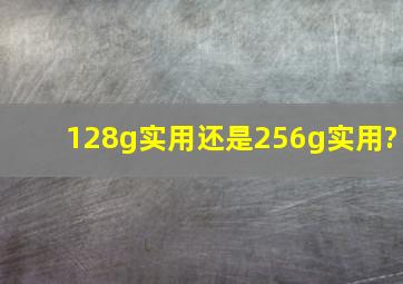 128g实用还是256g实用?