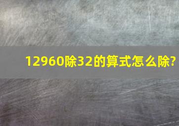 12960除32的算式怎么除?