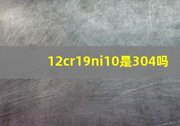 12cr19ni10是304吗