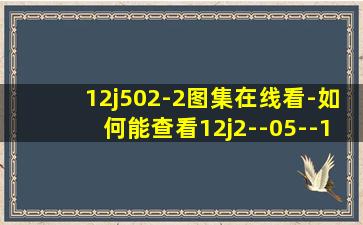 12j502-2图集在线看-如何能查看12j2--05--1图集