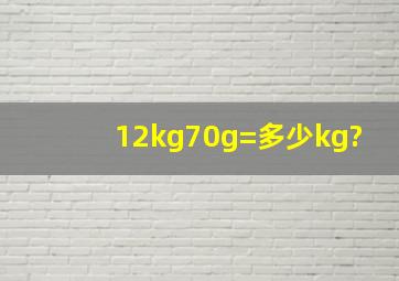 12kg70g=多少kg?