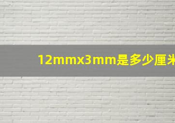 12mmx3mm是多少厘米