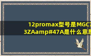 12promax型号是MGC73ZA/A是什么意思