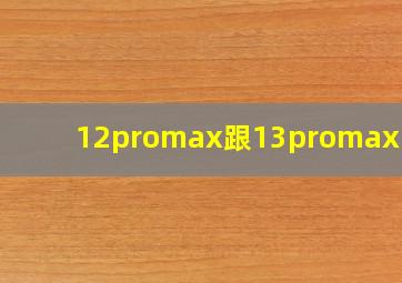 12promax跟13promax区别