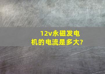 12v永磁发电机的电流是多大?