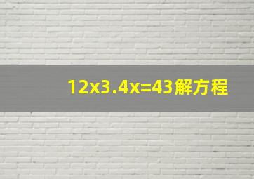 12x3.4x=43解方程