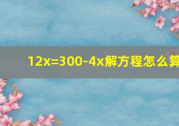 12x=300-4x解方程怎么算(