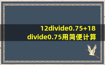 12÷0.75+18÷0.75用简便计算