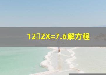 12➖2X=7.6解方程