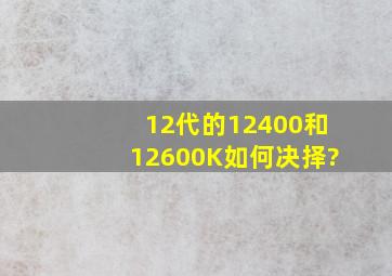 12代的12400和12600K,如何决择?