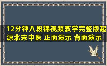 12分钟《八段锦》视频教学完整版,起源北宋中医 正面演示 背面演示...