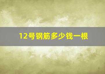 12号钢筋多少钱一根