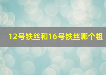 12号铁丝和16号铁丝哪个粗