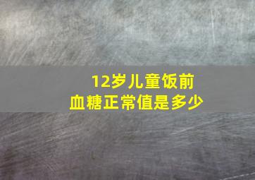 12岁儿童饭前血糖正常值是多少