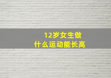 12岁女生做什么运动能长高