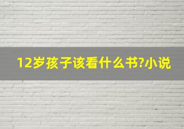 12岁孩子该看什么书?(小说)