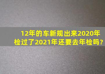 12年的车,新规出来,2020年检过了,2021年还要去年检吗?