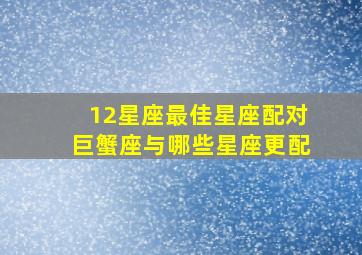 12星座最佳星座配对巨蟹座与哪些星座更配