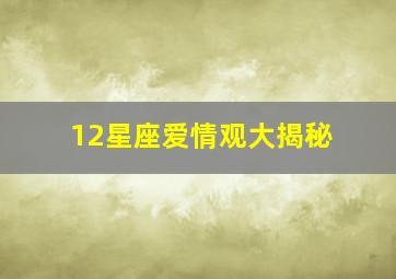 12星座爱情观大揭秘