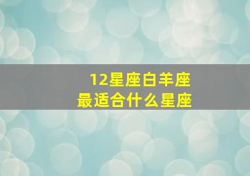 12星座白羊座最适合什么星座