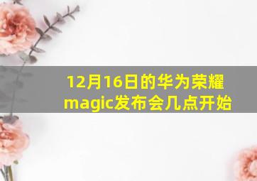 12月16日的华为荣耀magic发布会几点开始