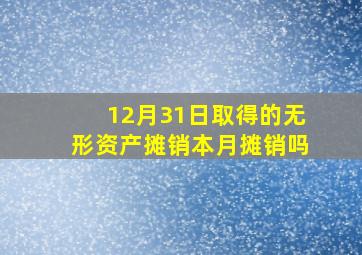 12月31日取得的无形资产摊销本月摊销吗