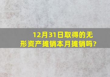 12月31日取得的无形资产摊销本月摊销吗?