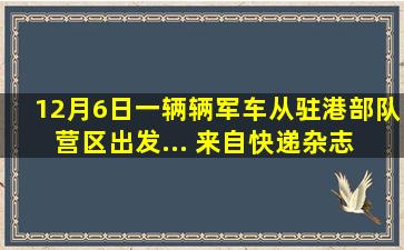 12月6日,一辆辆军车从驻港部队营区出发,... 来自快递杂志 