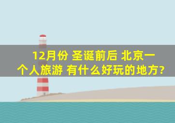 12月份 圣诞前后 北京一个人旅游 有什么好玩的地方?