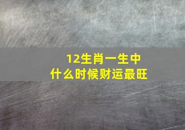 12生肖一生中什么时候财运最旺