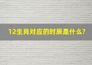 12生肖对应的时辰是什么?