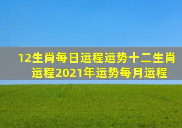 12生肖每日运程运势,十二生肖运程2021年运势每月运程 