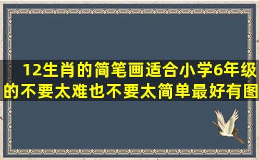 12生肖的简笔画(适合小学6年级的)不要太难,也不要太简单,最好有图片...