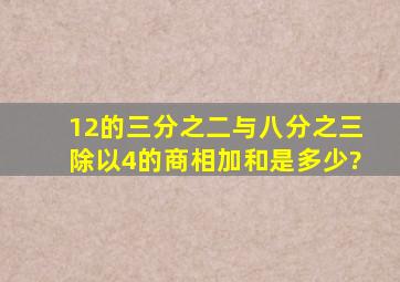 12的三分之二与八分之三除以4的商相加,和是多少?